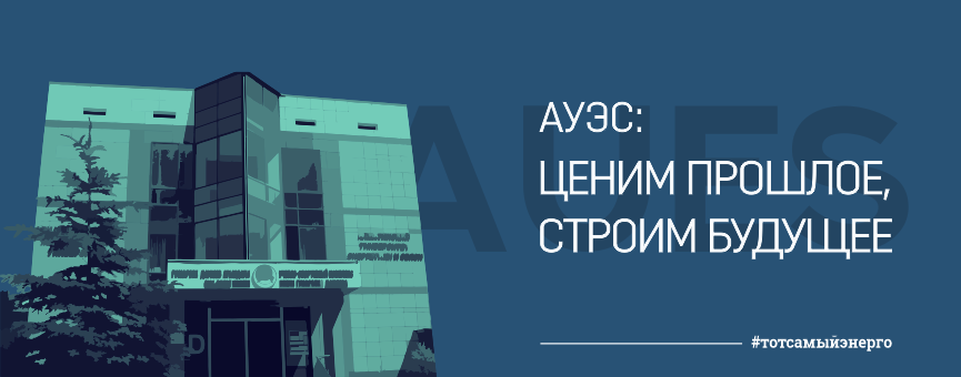 АУЭС: ЦЕНИМ ПРОШЛОЕ, СТРОИМ БУДУЩЕЕ