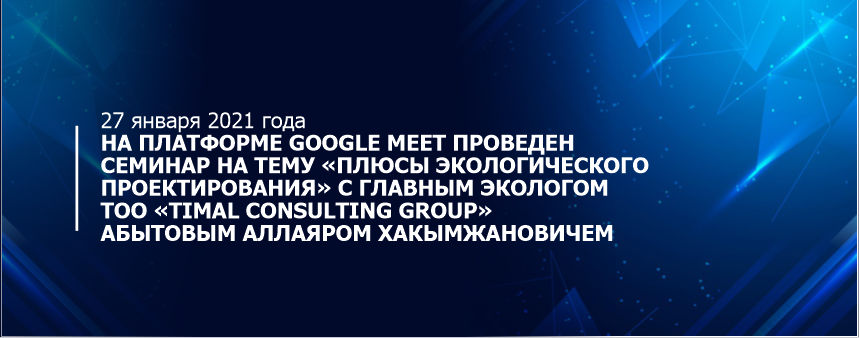 27 января 2021 года на платформе Google Meet проведен семинар на тему «Плюсы экологического проектирования» с главным экологом ТОО «Timal Consulting Group» Абытовым Аллаяром Хакымжановичем