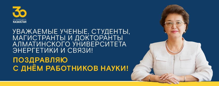 Уважаемые ученые, студенты, магистранты и докторанты Алматинского университета энергетики и связи!  Поздравляю с Днём работников науки!
