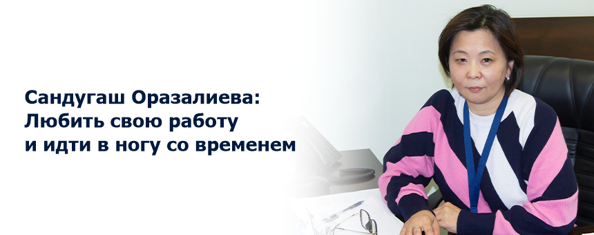 Сандугаш Оразалиева: Любить свою работу и идти в ногу со временем
