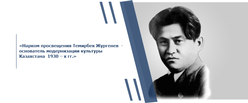 «Нарком просвещения Темирбек Жургенев  - основатель модернизации культуры   Казахстана  1930 - х гг.»