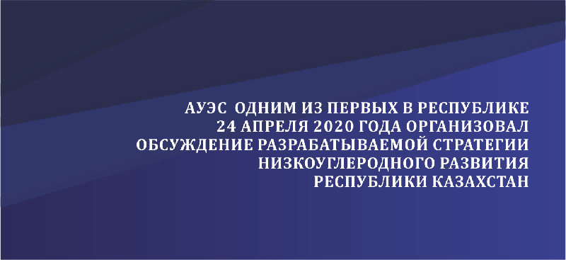 АУЭС имени Гумарбека Даукеева одним из первых в республике 24 апреля 2020 года организовал обсуждение разрабатываемой Стратегии низкоуглеродного развития Республики Казахстан 