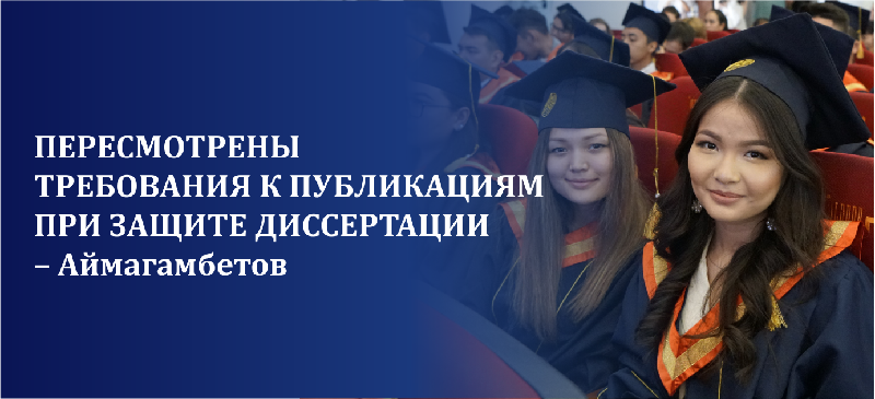 Пересмотрены требования к публикациям при защите диссертации – Аймагамбетов