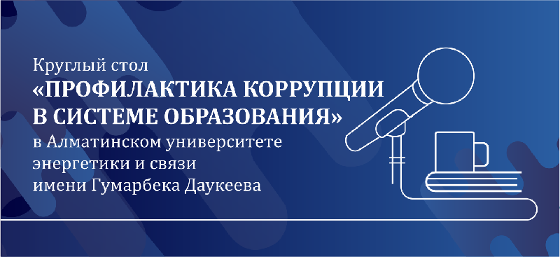 Круглый стол «Профилактика коррупции в системе образования» в Алматинском университете энергетики и связи имени Гумарбека Даукеева