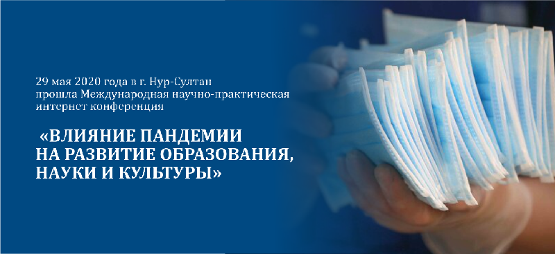 29 мая 2020 года в г. Нур-Султан состоялась Международная научно-практическая интернет конференция «ВЛИЯНИЕ ПАНДЕМИИ НА РАЗВИТИЕ ОБРАЗОВАНИЯ, НАУКИ И КУЛЬТУРЫ». 