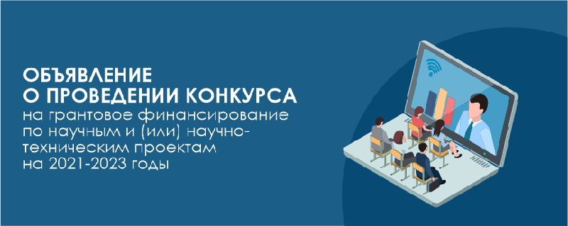 Объявление о проведении конкурса на грантовое финансирование по научным и (или) научно-техническим проектам на 2021-2023 годы