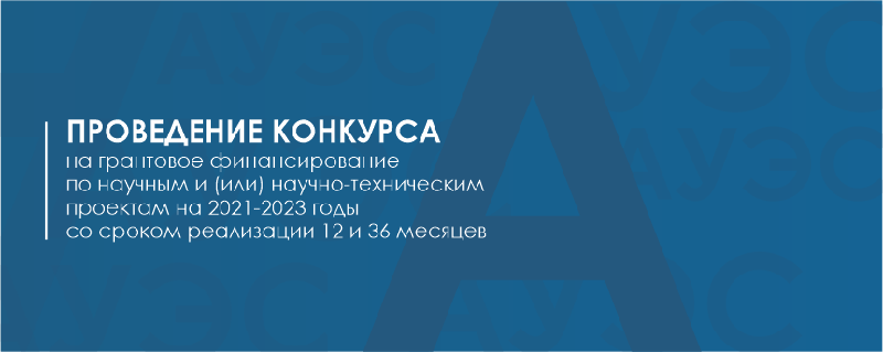 Проведение конкурса на грантовое финансирование по научным и (или) научно-техническим проектам на 2021-2023 годы со сроком реализации 12 и 36 месяцев