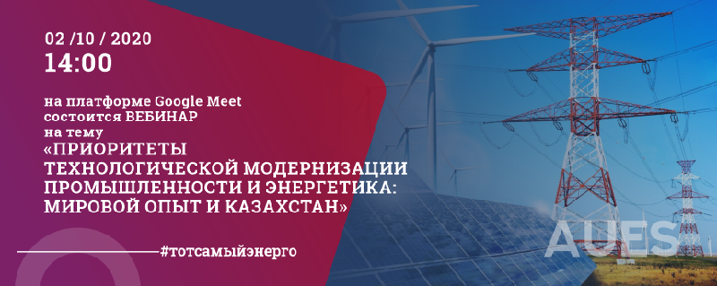 02 октября 2020 года в 14:00 на платформе Google Meet состоится ВЕБИНАР на тему «ПРИОРИТЕТЫ ТЕХНОЛОГИЧЕСКОЙ МОДЕРНИЗАЦИИ ПРОМЫШЛЕННОСТИ И ЭНЕРГЕТИКА: МИРОВОЙ ОПЫТ И КАЗАХСТАН».