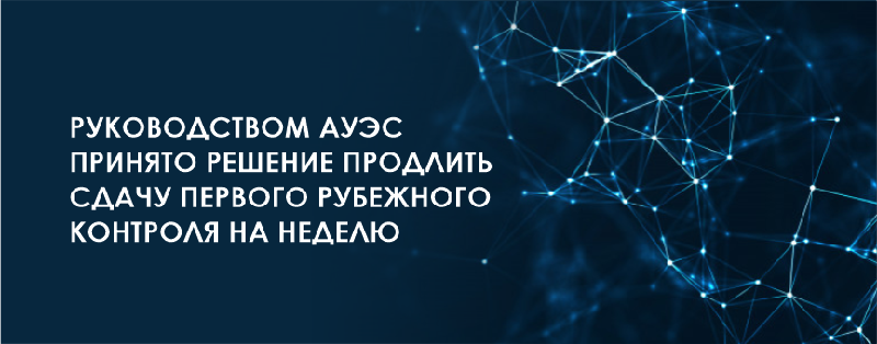 Руководством АУЭС принято решение продлить сдачу первого рубежного контроля на неделю