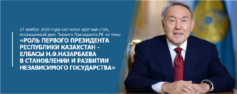 27 ноября 2020 года состоится круглый стол, посвященный дню Первого Президента РК на тему: «Роль Первого Президента Республики Казахстан - Елбасы Н.Ә.Назарбаева в становлении и развитии независимого государства»