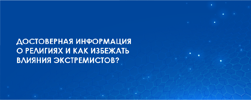 Достоверная информация о религиях и как избежать влияния экстремистов?