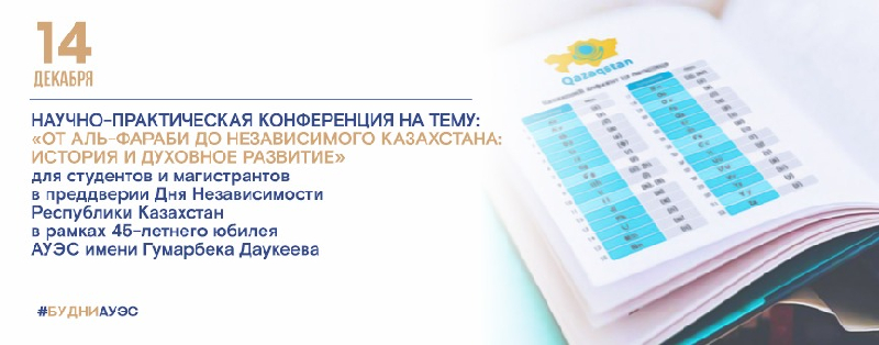 14 декабря 2020 года  состоится научно-практическая конференция на тему: «ОТ АЛЬ-ФАРАБИ ДО НЕЗАВИСИМОГО КАЗАХСТАНА: ИСТОРИЯ И ДУХОВНОЕ РАЗВИТИЕ» для студентов и магистрантов в преддверии Дня Независимости РК в рамках 45-летнего юбилея АУЭС