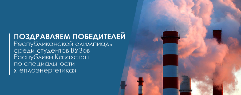 Поздравляем победителей Республиканской олимпиады среди студентов ВУЗов Республики Казахстан по специальности «Теплоэнергетика»