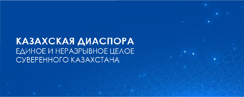 КАЗАХСКАЯ ДИАСПОРА – ЕДИНОЕ И НЕРАЗРЫВНОЕ ЦЕЛОЕ СУВЕРЕННОГО КАЗАХСТАНА