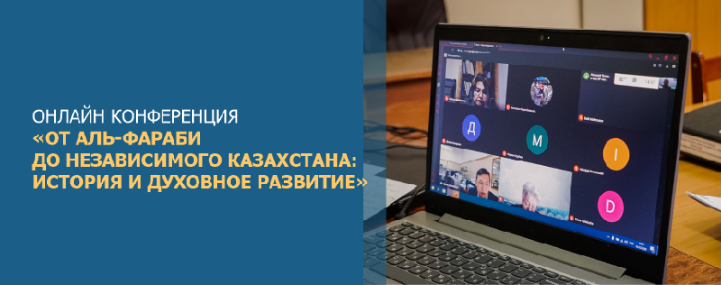 ОНЛАЙН-КОНФЕРЕНЦИЯ «ОТ АЛЬ-ФАРАБИ ДО НЕЗАВИСИМОГО КАЗАХСТАНА: ИСТОРИЯ И ДУХОВНОЕ РАЗВИТИЕ»
