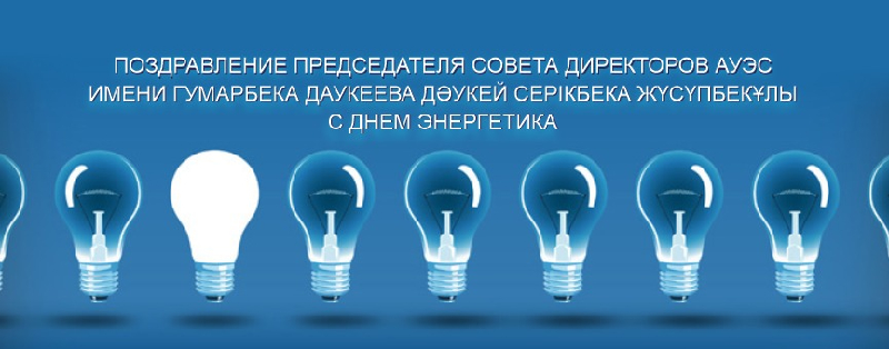 Поздравление Председателя Совета директоров АУЭС имени Гумарбека Даукеева Дәукей Серікбека Жүсүпбекұлы с Днем энергетика