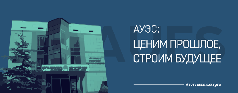 АУЭС: ЦЕНИМ ПРОШЛОЕ, СТРОИМ БУДУЩЕЕ