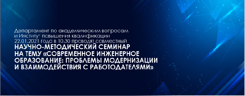 Департамент по академическим вопросам и Институт повышения квалификации   22.01.2021 года в 10.30 проводят совместный научно-методический семинар на тему «Современное инженерное образование: проблемы модернизации и взаимодействия с работодателями»