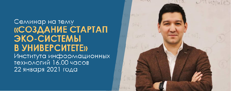 Семинар на тему «СОЗДАНИЕ СТАРТАП ЭКО-СИСТЕМЫ В УНИВЕРСИТЕТЕ» Института информационных технологий 16.00 часов 22 января 2021 года