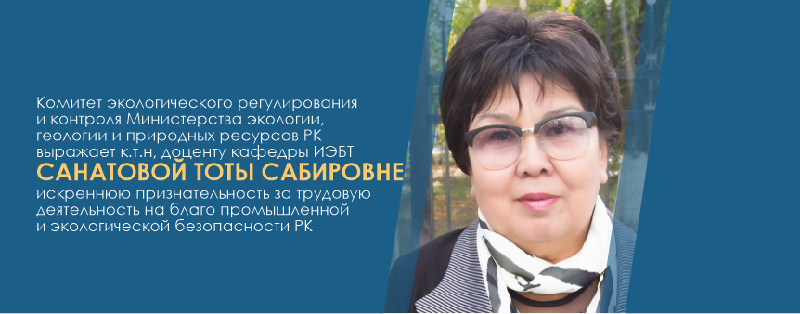 Комитет экологического регулирования и контроля МЭГПР РК выражает к.т.н, доценту кафедры ИЭБТ  Санатовой Тоты Сабировне  искреннюю признательность за трудовую деятельность  на благо промышленной и экологической безопасности РК
