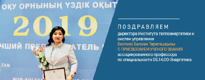 Поздравляем директора Института теплоэнергетики и систем управления Бахтияр Балжан Төрепашқызы с присвоением ученого звания ассоциированного профессора по специальности 05.14.00-Энергетика