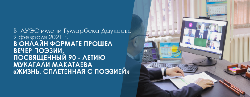 В  Алматинском университете энергетики и связи имени Гумарбека Даукеева 9 февраля 2021 г. в онлайн формате прошел  вечер поэзии, посвященный 90 - летию Мукагали Макатаева «Жизнь, сплетенная с поэзией»