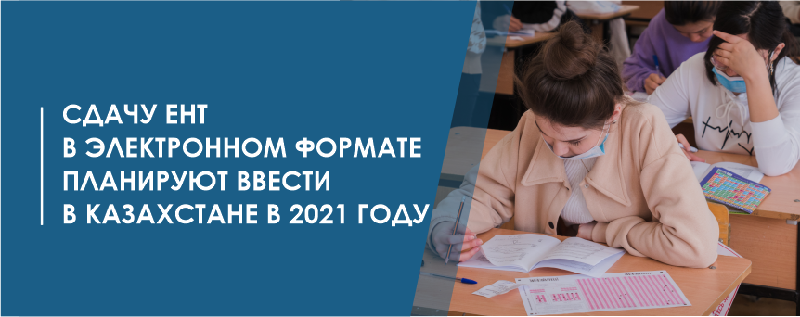 Сдачу ЕНТ в электронном формате планируют ввести в Казахстане в 2021 году