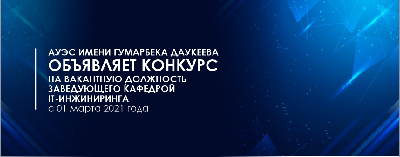АУЭС  имени Гумарбека Даукеева объявляет конкурс на вакантную должность заведующего  кафедрой IT-инжиниринга с 01 марта 2021 года 