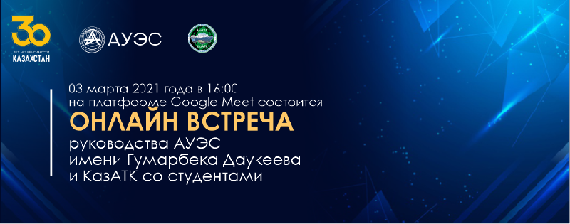 03 марта 2021 года в 16:00 на платформе Google Meet состоится ОНЛАЙН ВСТРЕЧА руководства АУЭС имени Гумарбека Даукеева и КазАТК со студентами