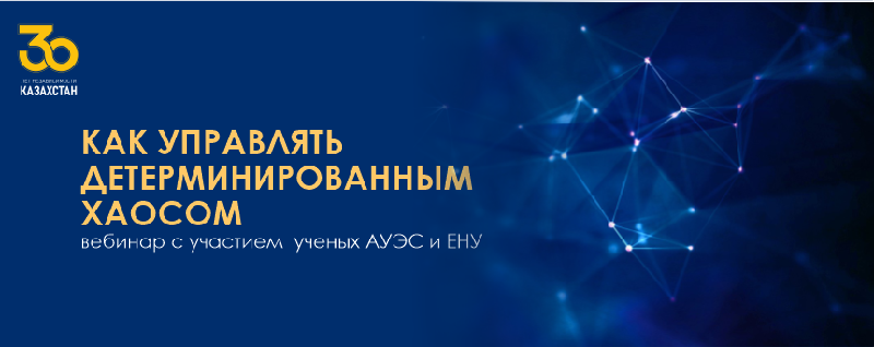 КАК УПРАВЛЯТЬ ДЕТЕРМИНИРОВАННЫМ ХАОСОМ –  вебинар с участием  ученых АУЭС и ЕНУ