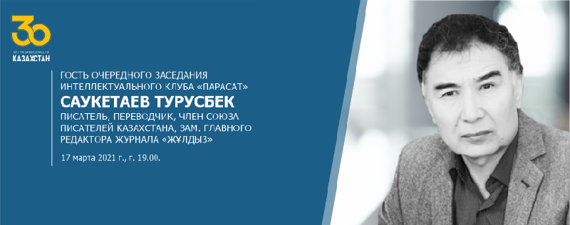 17 марта 2021 года в 19.00 состоится очередное заседание интеллектуального клуба «Парасат» с гостем-Саукетаевым Турусбеком
