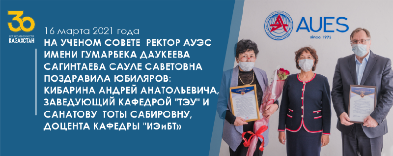 16 марта 2021 года на Ученом Совете  ректор АУЭС имени Гумарбека Даукеева Сагинтаева Сауле Саветовна поздравила юбиляров: Кибарина Андрей Анатольевича, заведующий кафедрой 