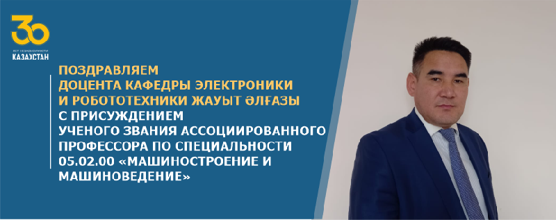 Поздравляем доцента кафедры электроники и робототехники Жауыт Әлғазы с присуждением ученого звания ассоциированного профессора по специальности 05.02.00-«Машиностроение и машиноведение»!