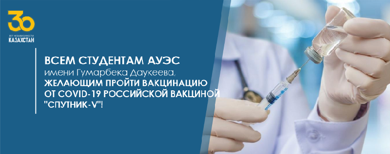 Всем студентам АУЭС имени Гумарбека Даукеева, желающим пройти вакцинацию от COVID-19 российской вакциной 
