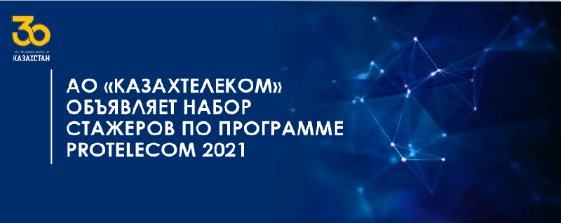 АО «Казахтелеком» объявляет набор стажеров по программе PROTЕLECOM 2021