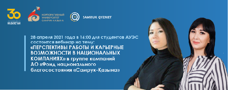 28 апреля 2021 года в 16:00 для студентов АУЭС состоится вебинар на тему: «ПЕРСПЕКТИВЫ РАБОТЫ И КАРЬЕРНЫЕ ВОЗМОЖНОСТИ В НАЦИОНАЛЬНЫХ КОМПАНИЯХ» в группе компаний АО «Фонд национального благосостояния «Самрук-Қазына» 