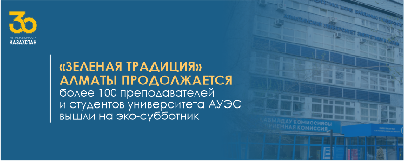 «Зеленая традиция» Алматы продолжается: более 100 преподавателей и студентов университета АУЭС вышли на эко-субботник