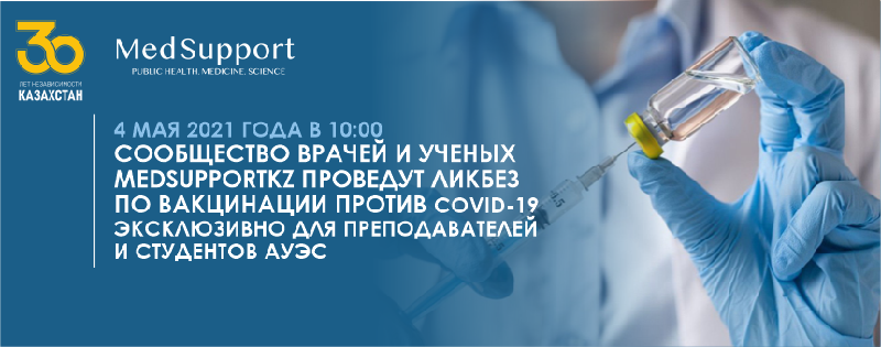 4 МАЯ 2021 ГОДА В 10:00 СООБЩЕСТВО ВРАЧЕЙ И УЧЕНЫХ MEDSUPPORTKZ ПРОВЕДУТ ЛИКБЕЗ ПО ВАКЦИНАЦИИ ПРОТИВ COVID-19 ЭКСКЛЮЗИВНО ДЛЯ ПРЕПОДАВАТЕЛЕЙ И СТУДЕНТОВ АУЭС