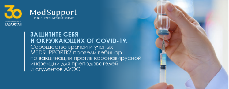 ЗАЩИТИТЕ СЕБЯ И ОКРУЖАЮЩИХ ОТ COVID-19. Сообщество врачей и ученых MEDSUPPORTKZ провели вебинар по вакцинации против коронавирусной инфекции для преподавателей и студентов АУЭС 