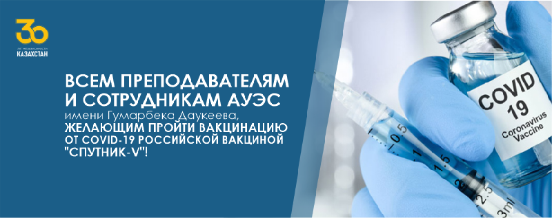 Всем преподавателям и сотрудникам АУЭС имени Гумарбека Даукеева, желающим пройти вакцинацию от COVID-19 российской вакциной 