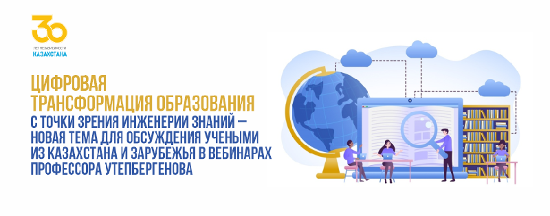 ЦИФРОВАЯ ТРАНСФОРМАЦИЯ ОБРАЗОВАНИЯ с точки зрения ИНЖЕНЕРИИ ЗНАНИЙ – новая тема для обсуждения учеными из Казахстана и зарубежья в вебинарах профессора Утепбергенова