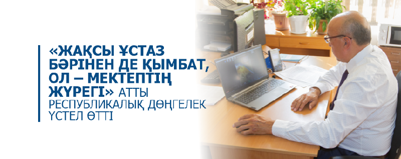 «ЖАҚСЫ ҰСТАЗ БӘРІНЕН ДЕ ҚЫМБАТ, ОЛ – МЕКТЕПТІҢ ЖҮРЕГІ» АТТЫ РЕСПУБЛИКАЛЫҚ ДӨҢГЕЛЕК ҮСТЕЛ ӨТТІ