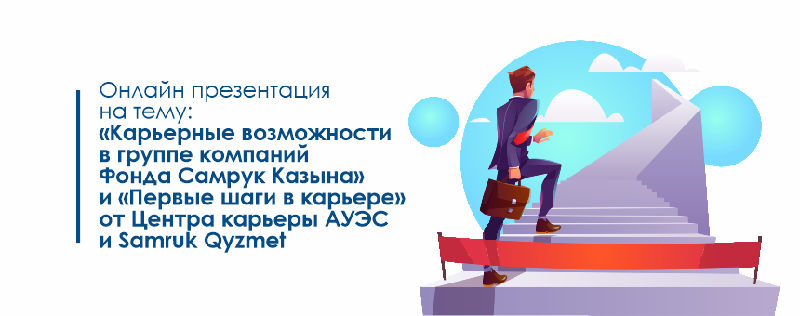 Онлайн презентация на тему: «Карьерные возможности в группе компаний Фонда Самрук Казына» и «Первые шаги в карьере» от Центра карьеры АУЭС и Samruk Qyzmet