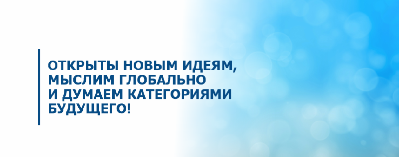 Открыты новым идеям, мыслим глобально и думаем категориями будущего!