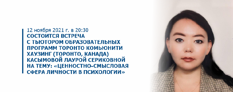 12 ноября 2021 г. в 20:30 состоится встреча с тьютором образовательных программ Торонто Комьюнити Хаузинг (Торонто, Канада) Касымовой Лаурой Сериковной на тему: «Ценностно-смысловая сфера личности в психологии»