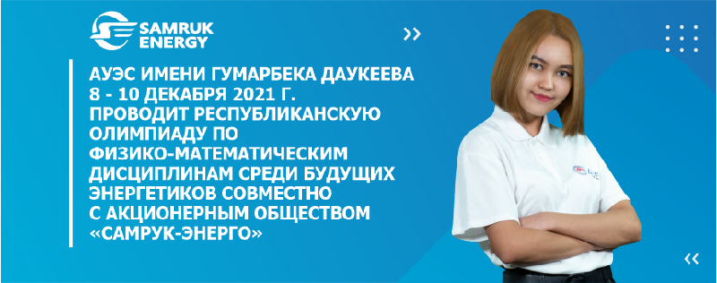АУЭС имени Гумарбека Даукеева 8 - 10 декабря 2021 г. проводит Республиканскую олимпиаду по физико-математическим дисциплинам среди будущих энергетиков совместно c Акционерным обществом «Самрук-Энерго»