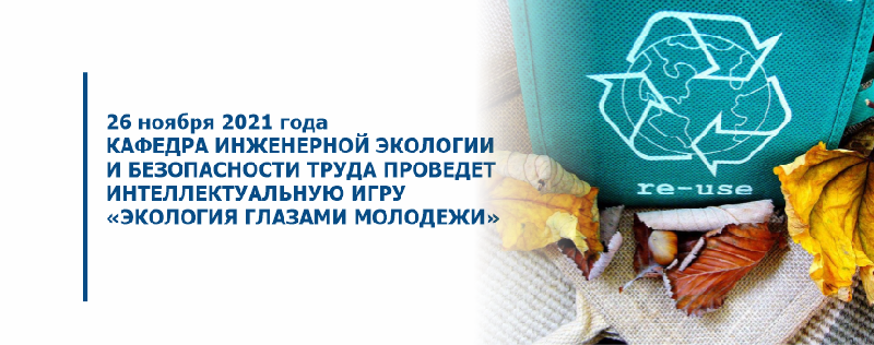 26 ноября 2021 года кафедра инженерной экологии и безопасности труда проведет интеллектуальную игру «Экология глазами молодежи»