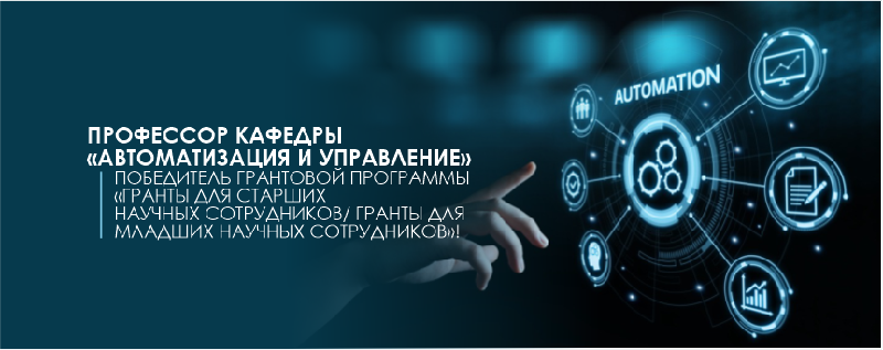 Профессор кафедры «Автоматизация и управление»- победитель грантовой программы «Гранты для старших научных сотрудников/гранты для младших научных сотрудников»!