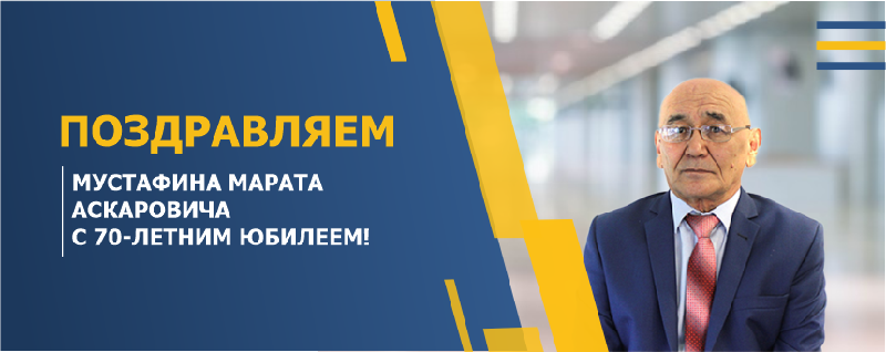  ПОЗДРАВЛЯЕМ МУСТАФИНА МАРАТА АСКАРОВИЧА С 70-ЛЕТНИМ ЮБИЛЕЕМ!