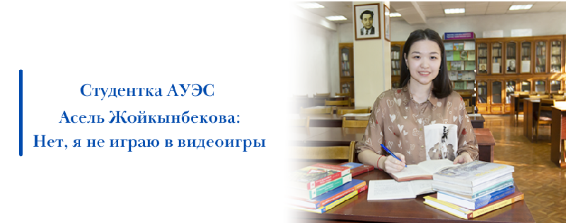 Студентка АУЭС Асель Жойкынбекова: Нет, я не играю в видеоигры